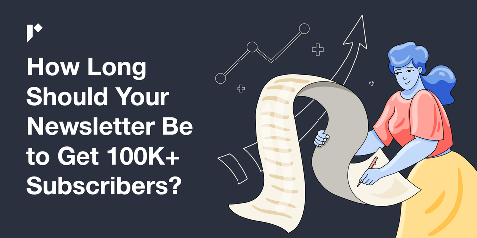 How Long Should Your Newsletter Be to Get 100K+ Subscribers?